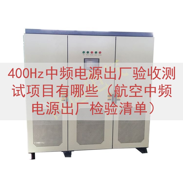 400Hz中频电源出厂验收测试项目有哪些（航空中频电源出厂检验清单）