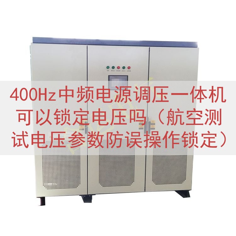 400Hz中频电源调压一体机可以锁定电压吗（航空测试电压参数防误操作锁定）