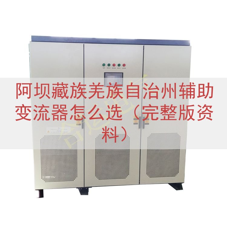 阿坝藏族羌族自治州辅助变流器怎么选（完整版资料）