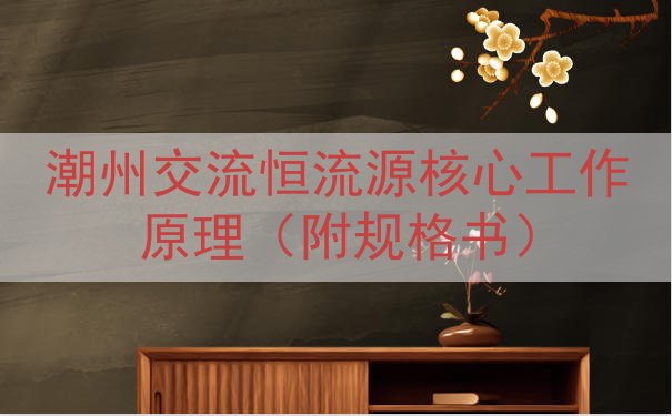 潮州交流恒流源核心工作原理（附规格书）