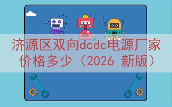 济源区双向dcdc电源厂家价格多少（2026 新版）